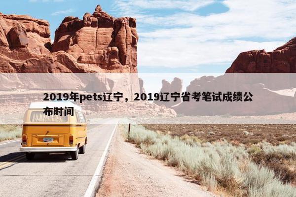 2019年pets辽宁，2019辽宁省考笔试成绩公布时间