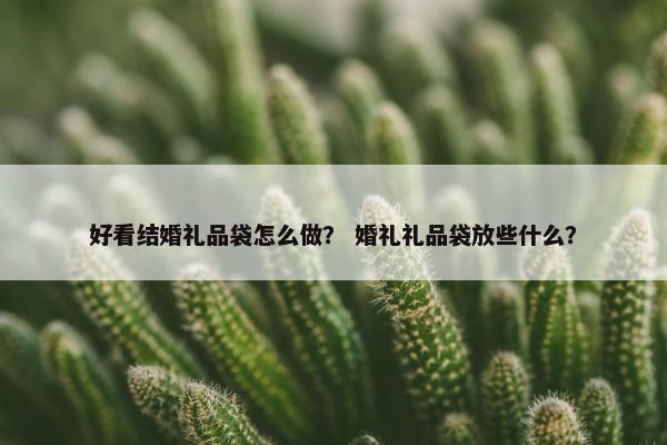好看结婚礼品袋怎么做？ 婚礼礼品袋放些什么？