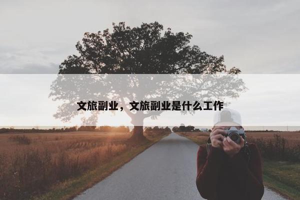 文旅副业，文旅副业是什么工作