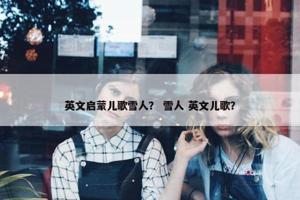 英文启蒙儿歌雪人？ 雪人 英文儿歌？