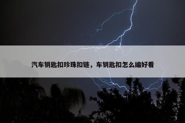 汽车钥匙扣珍珠扣链，车钥匙扣怎么编好看