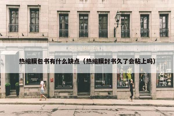 热缩膜包书有什么缺点（热缩膜封书久了会粘上吗）