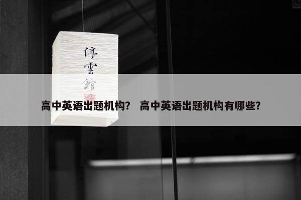 高中英语出题机构？ 高中英语出题机构有哪些？