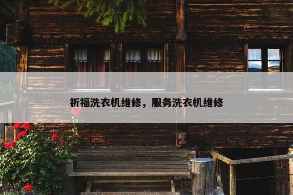 祈福洗衣机维修，服务洗衣机维修