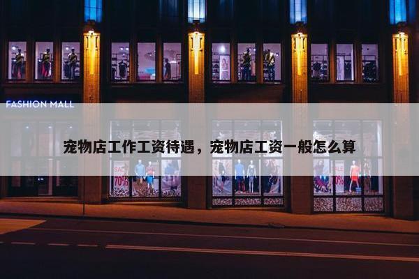 宠物店工作工资待遇，宠物店工资一般怎么算
