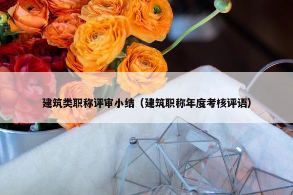 建筑类职称评审小结（建筑职称年度考核评语）