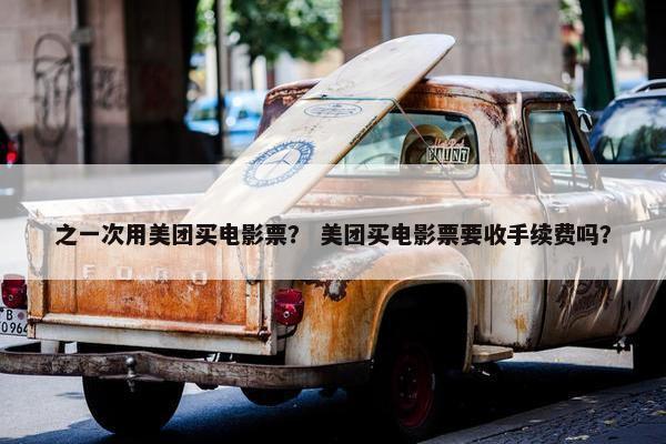 之一次用美团买电影票？ 美团买电影票要收手续费吗？