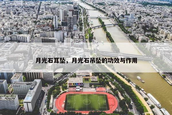 月光石耳坠，月光石吊坠的功效与作用