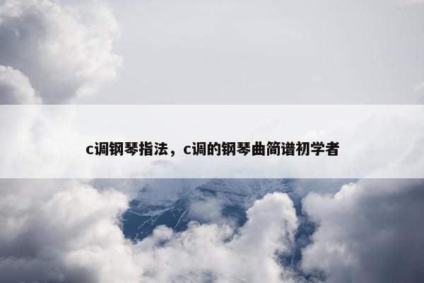 c调钢琴指法，c调的钢琴曲简谱初学者