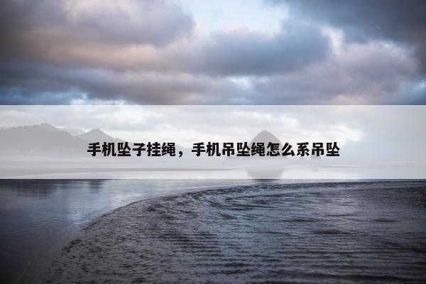 手机坠子挂绳，手机吊坠绳怎么系吊坠