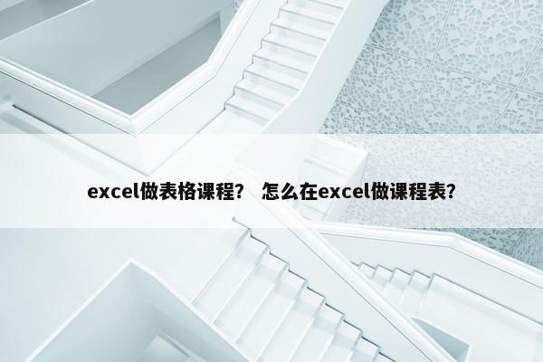 excel做表格课程? 怎么在excel做课程表? excel做表格课程? 怎么在excel做课程表?