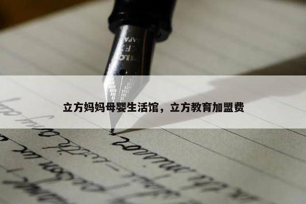 立方妈妈母婴生活馆,立方教育加盟费 立方妈妈母婴生活馆,立方教育加盟费