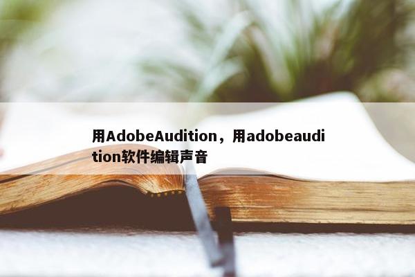 用AdobeAudition，用adobeaudition软件编辑声音