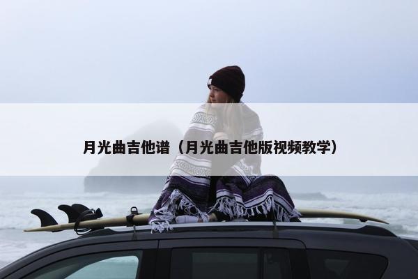 月光曲吉他谱（月光曲吉他版视频教学）