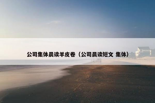 公司集体晨读羊皮卷（公司晨读短文 集体）