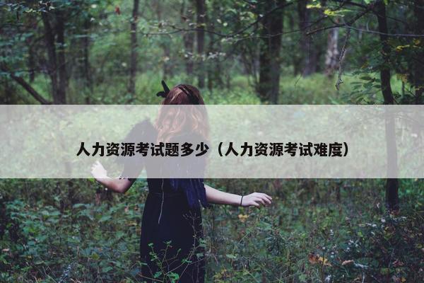 人力资源考试题多少（人力资源考试难度）