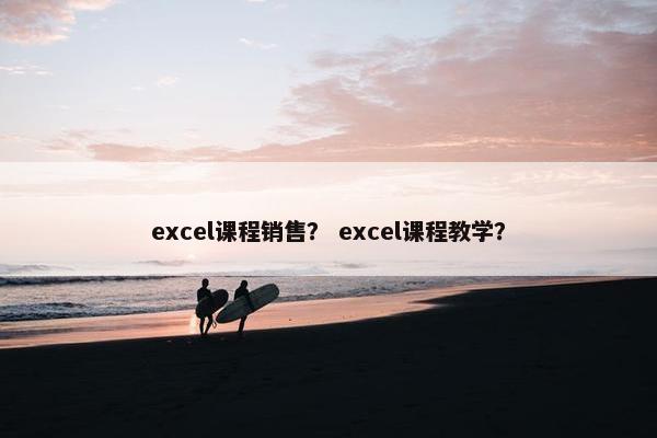 excel课程销售? excel课程教学? excel课程销售? excel课程教学?