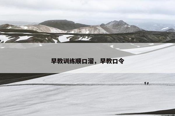 早教训练顺口溜,早教口令 早教训练顺口溜,早教口令