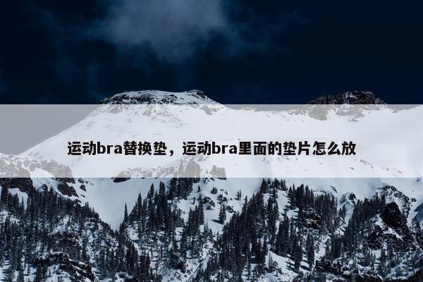 运动bra替换垫，运动bra里面的垫片怎么放