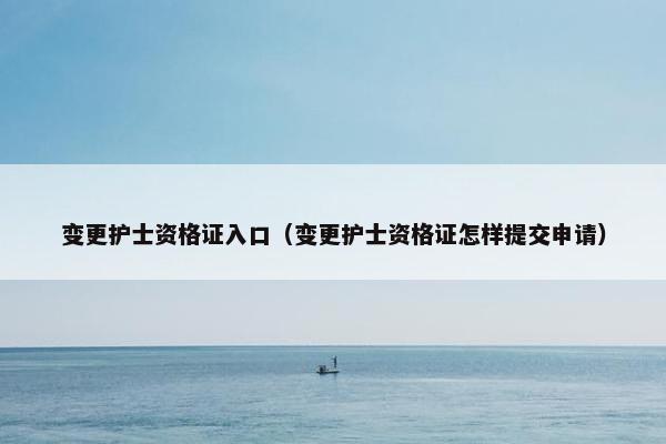 变更护士资格证入口（变更护士资格证怎样提交申请）