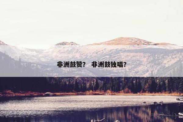 非洲鼓赞? 非洲鼓独唱? 非洲鼓赞? 非洲鼓独唱?