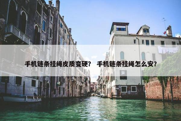 手机链条挂绳皮质变硬？ 手机链条挂绳怎么安？