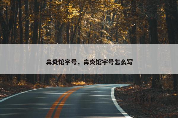 鼻炎馆字号，鼻炎馆字号怎么写