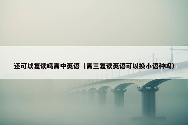 还可以复读吗高中英语（高三复读英语可以换小语种吗）