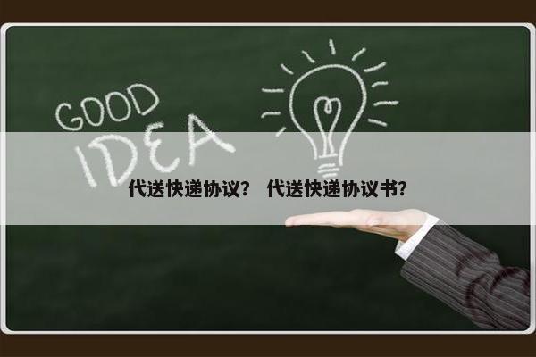 代送快递协议？ 代送快递协议书？