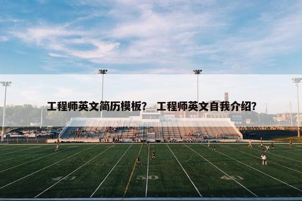 工程师英文简历模板？ 工程师英文自我介绍？