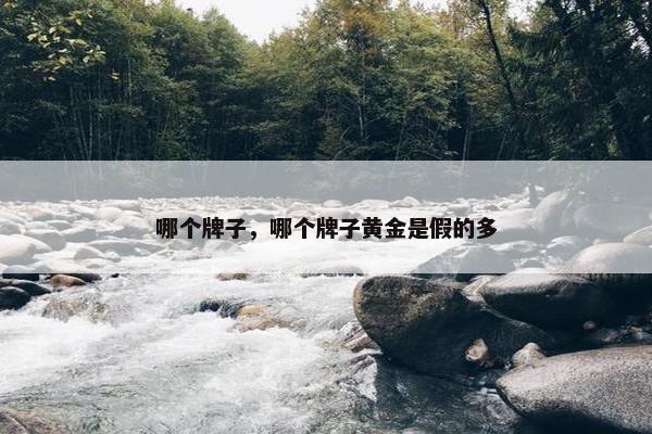哪个牌子，哪个牌子黄金是假的多