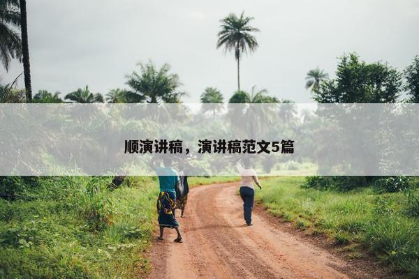 顺演讲稿，演讲稿范文5篇
