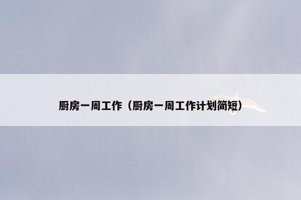 厨房一周工作（厨房一周工作计划简短）