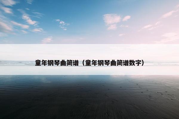 童年钢琴曲简谱（童年钢琴曲简谱数字）