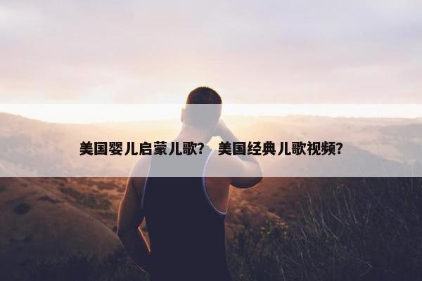 美国婴儿启蒙儿歌？ 美国经典儿歌视频？