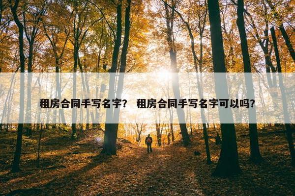 租房合同手写名字？ 租房合同手写名字可以吗？