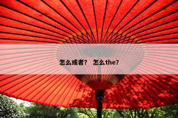 怎么或者？ 怎么the？