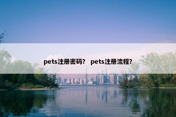 pets注册密码？ pets注册流程？