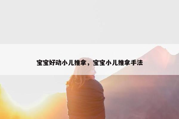 宝宝好动小儿推拿,宝宝小儿推拿手法 宝宝好动小儿推拿,宝宝小儿推拿手法
