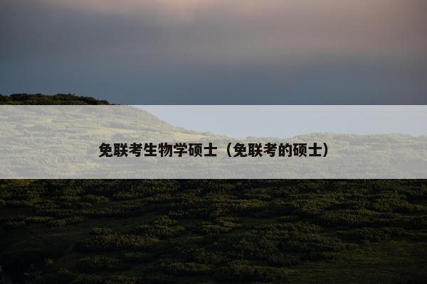 免联考生物学硕士(免联考的硕士) 免联考生物学硕士(免联考的硕士)