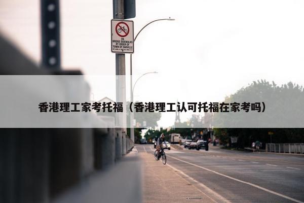 香港理工家考托福（香港理工认可托福在家考吗）