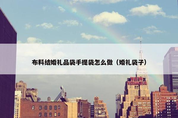 布料结婚礼品袋手提袋怎么做（婚礼袋子）