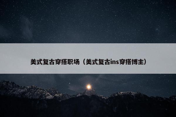 美式复古穿搭职场（美式复古ins穿搭博主）