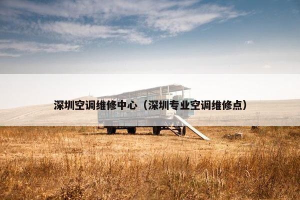 深圳空调维修中心（深圳专业空调维修点）