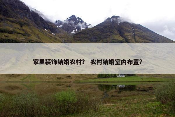家里装饰结婚农村? 农村结婚室内布置? 家里装饰结婚农村? 农村结婚室内布置?