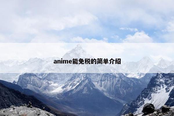 anime能免税的简单介绍 anime能免税的简单介绍