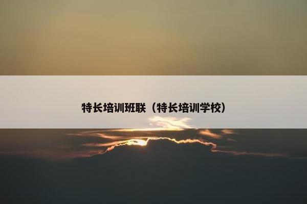 特长培训班联(特长培训学校) 特长培训班联(特长培训学校)