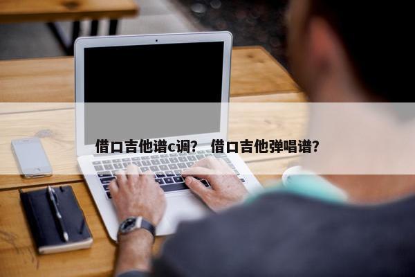 借口吉他谱c调？ 借口吉他弹唱谱？