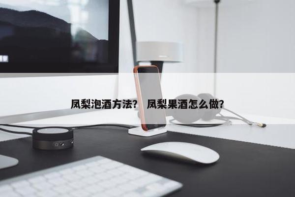 凤梨泡酒方法？ 凤梨果酒怎么做？