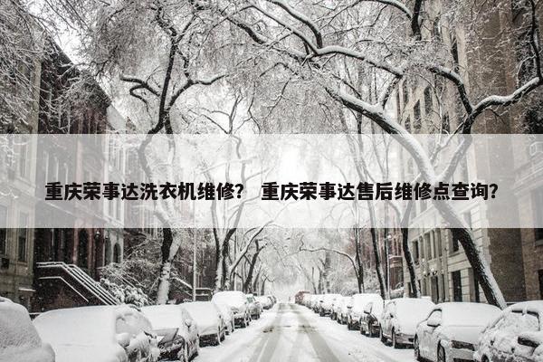 重庆荣事达洗衣机维修？ 重庆荣事达售后维修点查询？